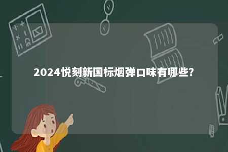 2024悦刻新国标烟弹口味有哪些
？ 